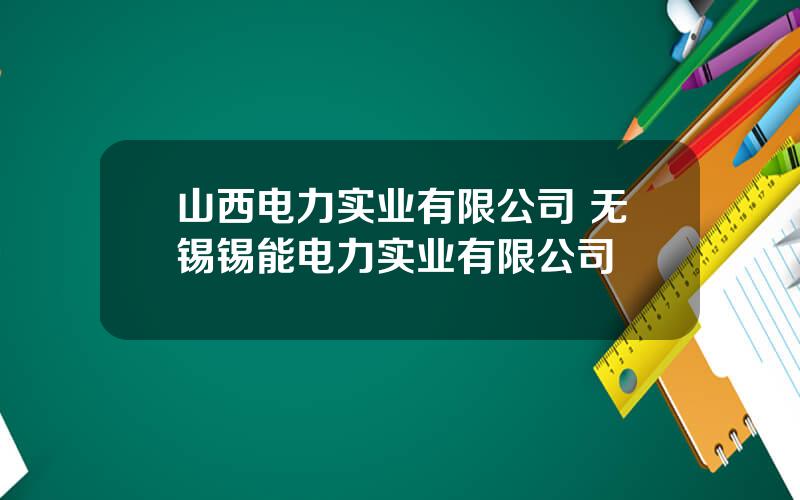 山西电力实业有限公司 无锡锡能电力实业有限公司